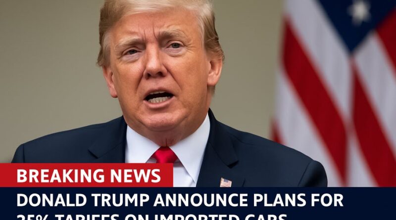Donald Trump Announces Plans for 25% Tariffs on Imported Cars