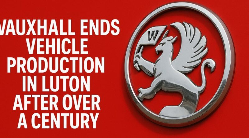 Vauxhall Ends Vehicle Production in Luton After Over a Century